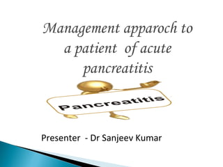 Management apparoch to
a patient of acute
pancreatitis
Presenter - Dr Sanjeev Kumar
 
