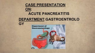 DEPARTMENT:GASTROENTROLO
GY
CASE PRESENTATION
ON:
ACUTE PANCREATITIS
 