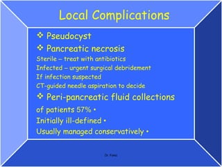 Pseudocyst
 The most common complication of acute
 pancreatitis (occurring in approximately 25% of
 patients).
 Pseudocy...