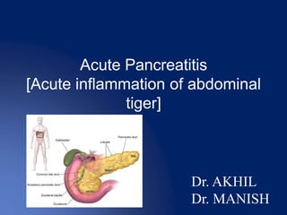 Acute Pancreatitis
[Acute inflammation of abdominal
tiger]
Dr. AKHIL
Dr. MANISH
 