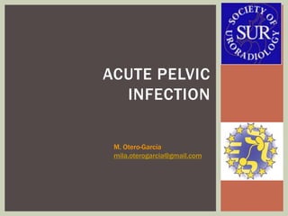 ACUTE PELVIC
INFECTION
M. Otero-García
mila.oterogarcia@gmail.com
 