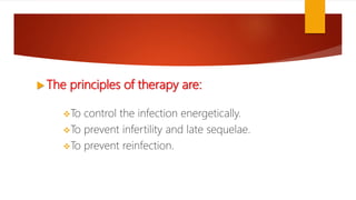  The principles of therapy are:
To control the infection energetically.
To prevent infertility and late sequelae.
To prevent reinfection.
 