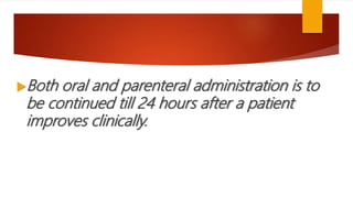 Both oral and parenteral administration is to
be continued till 24 hours after a patient
improves clinically.
 