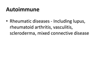 Autoimmune
• Rheumatic diseases - Including lupus,
rheumatoid arthritis, vasculitis,
scleroderma, mixed connective disease
 