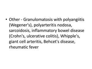 • Other - Granulomatosis with polyangiitis
(Wegener's), polyarteritis nodosa,
sarcoidosis, inflammatory bowel disease
(Crohn's, ulcerative colitis), Whipple's,
giant cell arteritis, Behcet's disease,
rheumatic fever
 