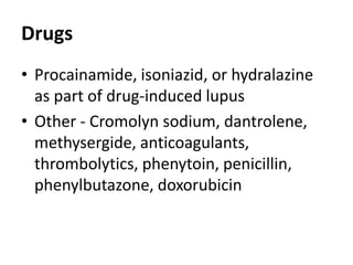 Drugs
• Procainamide, isoniazid, or hydralazine
as part of drug-induced lupus
• Other - Cromolyn sodium, dantrolene,
methysergide, anticoagulants,
thrombolytics, phenytoin, penicillin,
phenylbutazone, doxorubicin
 