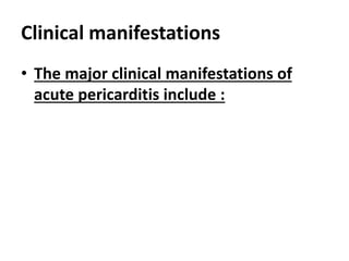 Clinical manifestations
• The major clinical manifestations of
acute pericarditis include :
 