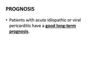 PROGNOSIS
• Patients with acute idiopathic or viral
pericarditis have a good long-term
prognosis.
 