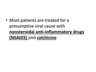 • Most patients are treated for a
presumptive viral cause with
nonsteroidal anti-inflammatory drugs
(NSAIDS) and colchicine
 