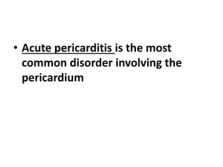 • Acute pericarditis is the most
common disorder involving the
pericardium
 
