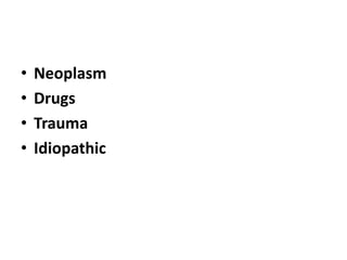 • Neoplasm
• Drugs
• Trauma
• Idiopathic
 