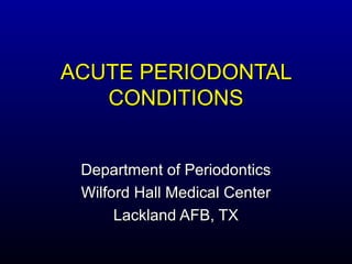 ACUTE PERIODONTAL
   CONDITIONS


 Department of Periodontics
 Wilford Hall Medical Center
      Lackland AFB, TX
 