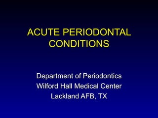 ACUTE PERIODONTAL CONDITIONS Department of Periodontics Wilford Hall Medical Center Lackland AFB, TX 