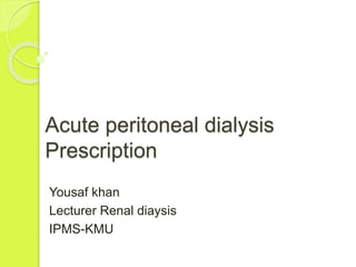 Acute peritoneal dialysis
Prescription
Yousaf khan
Lecturer Renal diaysis
IPMS-KMU
 