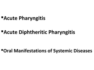 Acute Pharyngitis 
Acute Diphtheritic Pharyngitis 
Oral Manifestations of Systemic Diseases 
 