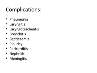 Complications: 
• Pneumonia 
• Laryngitis 
• Laryngotracheatis 
• Bronchitis 
• Septicaemia 
• Pleurisy 
• Pericarditis 
• Nephritis 
• Meningitis 
 