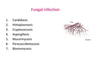 Fungal infection 
1. Candidiasis 
2. Histoplasmosis 
3. Cryptococcosis 
4. Aspergillosis 
5. Mucormycosis 
6. Paracoccidomycosis 
7. Blastomycosis 
 