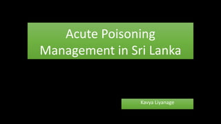Acute Poisoning
Management in Sri Lanka
Kavya Liyanage
 