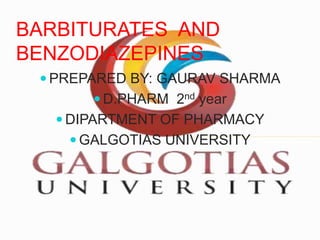 BARBITURATES AND
BENZODIAZEPINES
 PREPARED BY: GAURAV SHARMA
 D.PHARM 2nd year
 DIPARTMENT OF PHARMACY
 GALGOTIAS UNIVERSITY
 