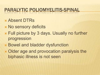 Non paralytic poliomyelitisNuchal and spinal rigidity are hallmarkTripod sign, Kiss the kneeNeck rigidity, Kernigs signHead dropReflexes usually normalChanges in reflex indicate impending paralysis