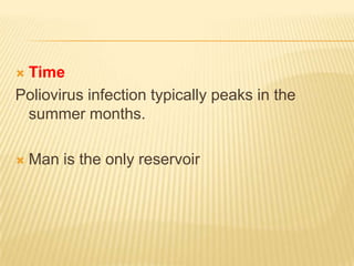 The poliovirus is rapidly inactivated by heat, formaldehyde, chlorine and ultraviolet light.            Reservoir Cases : clinical & subclinical plays a role in the spread of infectionCarriers: faecal temporary. There is no chronic carrier.Source of infection:Faeces  and pharyngeal secretions of the infected person