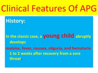 Clinical Features Of APG
History:
In the classic case, a young child abruptly
develops
malaise, fever, nausea, oliguria, and hematuria
1 to 2 weeks after recovery from a sore
throat.
 