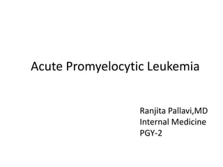 Acute Promyelocytic Leukemia
Ranjita Pallavi,MD
Internal Medicine
PGY-2
 