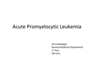 Acute Promyelocytic Leukemia
Dr.S.Anbalagan
General Medicine Department
1st Year
M4 Unit
 
