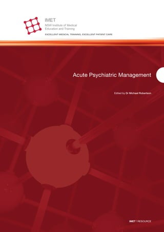 ExcEllEnt mEdical training, ExcEllEnt patiEnt carE




                    Acute Psychiatric Management


                                                     Edited by Dr Michael Robertson




                                                                 IMET | RESOURCE
 