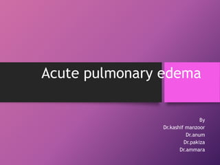 Acute pulmonary edema
By
Dr.kashif manzoor
Dr.anum
Dr.pakiza
Dr.ammara
 