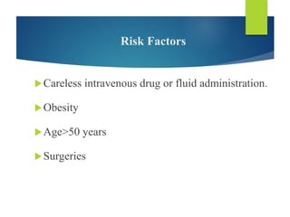 Risk Factors
Careless intravenous drug or fluid administration.
Obesity
Age>50 years
Surgeries
 