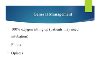 General Management
• 100% oxygen sitting up (patients may need
intubation)
• Fluids
• Opiates
 