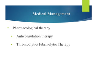 Medical Management
2. Pharmacological therapy
 Anticoagulation therapy
 Thrombolytic/ Fibrinolytic Therapy
 