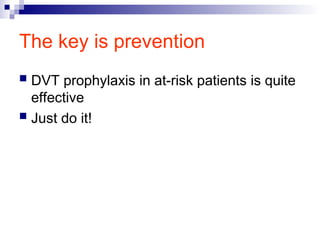 The key is prevention
 DVT prophylaxis in at-risk patients is quite
effective
 Just do it!
 