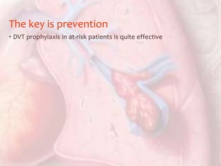 The key is prevention
• DVT prophylaxis in at-risk patients is quite effective
 