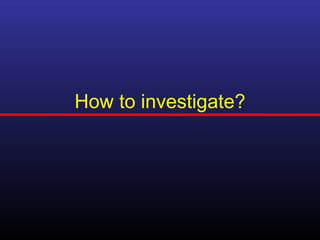 How to investigate?
 