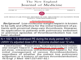 N = 1021, 1 /3 developed PE during the study period. RCT:
LMWH Vs adjusted dose UFH. Outcome studied over 12 wks.
 