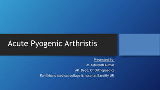 Presented By-
Dr. Ashutosh Kumar
AP Dept. Of Orthopaedics
Rohilkhand Medical collage & hospital Bareilly UP.
Acute Pyogenic Arthristis
 