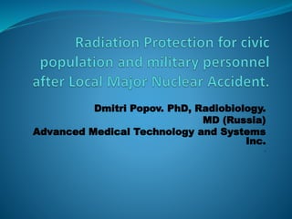 Dmitri Popov. PhD, Radiobiology.
MD (Russia)
Advanced Medical Technology and Systems
Inc.
.
 