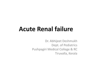 Acute Renal failure
Dr. Abhijeet Deshmukh
Dept. of Pediatrics
Pushpagiri Medical College & RC
Tiruvalla, Kerala

 