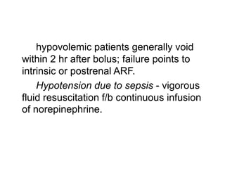 hypovolemic patients generally void
within 2 hr after bolus; failure points to
intrinsic or postrenal ARF.
Hypotension due to sepsis - vigorous
fluid resuscitation f/b continuous infusion
of norepinephrine.

 