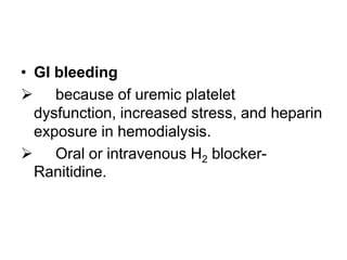 • GI bleeding
 because of uremic platelet
dysfunction, increased stress, and heparin
exposure in hemodialysis.
 Oral or intravenous H2 blockerRanitidine.

 
