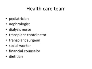 Health care team
•
•
•
•
•
•
•
•

pediatrician
nephrologist
dialysis nurse
transplant coordinator
transplant surgeon
social worker
financial counselor
dietitian

 