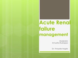 Acute Renal
failure
management
Moderator
Dr Sudha Rudrappa
Dr. Vinayaka hegde
 