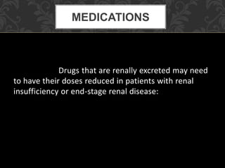 Drugs that are renally excreted may need
to have their doses reduced in patients with renal
insufficiency or end-stage renal disease:
MEDICATIONS
 