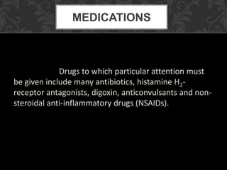 Drugs to which particular attention must
be given include many antibiotics, histamine H2-
receptor antagonists, digoxin, anticonvulsants and non-
steroidal anti-inflammatory drugs (NSAIDs).
MEDICATIONS
 