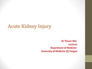 Acute Kidney Injury
Dr Thuzar Win
Lecturer
Department of Medicine
University of Medicine (2) Yangon
 