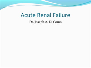 Acute Renal Failure
Dr. Joseph A. Di Como
 