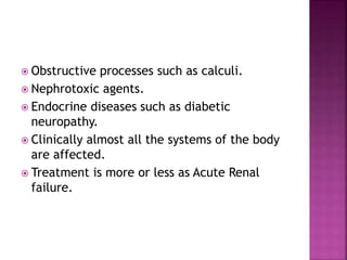  Obstructive processes such as calculi.
 Nephrotoxic agents.
 Endocrine diseases such as diabetic
neuropathy.
 Clinica...