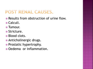  Results from obstruction of urine flow.
 Calculi.
 Tumour.
 Stricture.
 Blood clots.
 Anticholinergic drugs.
 Pros...
